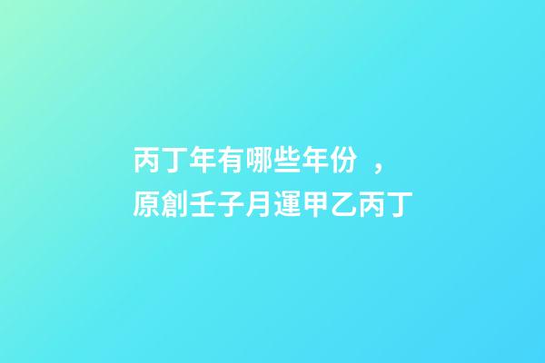 丙丁年有哪些年份，原創壬子月運(下)甲乙丙丁